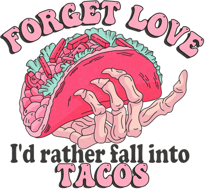 Forget Love, I’d Rather Fall Into Tacos Design | DTF Dallas - DTF Dallas