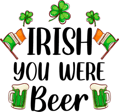 Irish You Were Beer - Saint Patrick's Design | DTF Dallas - DTF Dallas