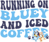 Running On Bluey And Iced Coffee Bluey Design - DTF Ready To Press - DTF Dallas