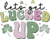 Lets Get Lucked Up Saint Patrick's Day Design - DTF Ready To Press