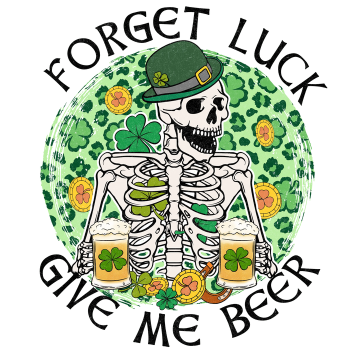 Forget Luck Give Me Beer Saint Patrick's Day pressed on a garment