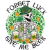 Forget Luck Give Me Beer Saint Patrick's Day Design - DTF Ready To Press