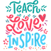 Teach Love Inspire Design - DTF Ready To Press