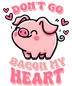 Don't Go Bacon My Heart Valentine's Day Design | DTF Dallas