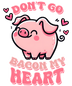 Don't Go Bacon My Heart Valentine's Day Design - DTF Ready To Press
