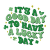 It's A Good Day To Have A Lucky Day Saint Patrick's Day Design - DTF Ready To Press