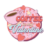 Coffee Is My Valentine Design - DTF Ready To Press