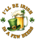 I'll Be Irish in a Few Beers Saint Patricks Day Design- DTF Ready To Press