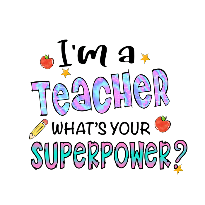 I'm a Teacher What's Your Superpower Design? pressed on a garment