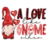 A Love Like Gnome Other Valentine's Day Design - DTF Ready To Press
