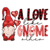 A Love Like Gnome Other Valentine's Day Design - DTF Ready To Press