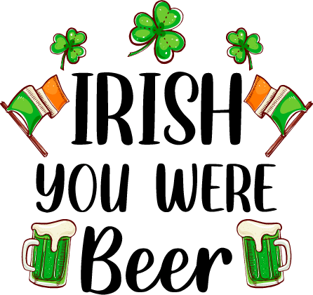 Irish You Were Beer Saint Patrick's Design pressed on a garment