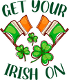 Get Your Irish On Saint Patrick's Day Design - DTF Ready To Press