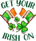 Get Your Irish On Saint Patrick's Day Design - DTF Ready To Press