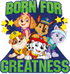 Born For Greatness Paw Patrol Design - DTF Ready To Press