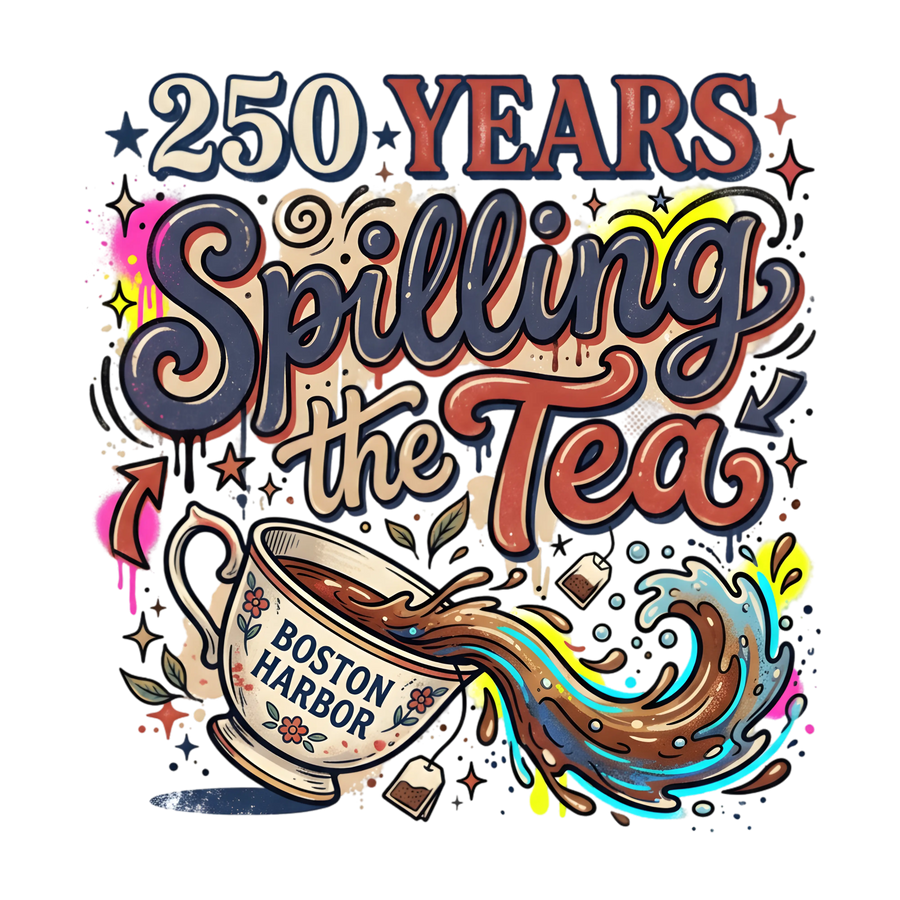 250 Years Spilling the Tea Boston Harbor Tea Party Design - DTF Ready To Press