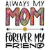 My Mom Forever My Friend Design - DTF Ready To Press