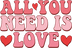 All You Need Is Love Valentine's Day Design - DTF Ready To Press