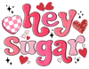 Hey Sugar Valentine's Day Design - DTF Ready To Press