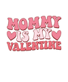 Mommy Is My Valentine Design - DTF Ready To Press