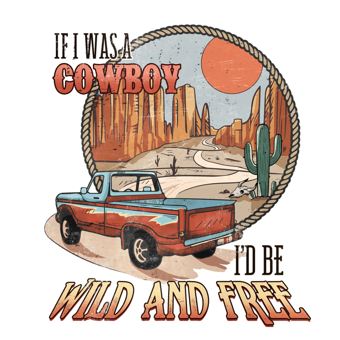 If I Was a Cowboy I'd Be Wild and Free Design pressed on a garment