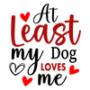 At Least My Dog Loves Me Valentine's Day Design - DTF Ready To Press