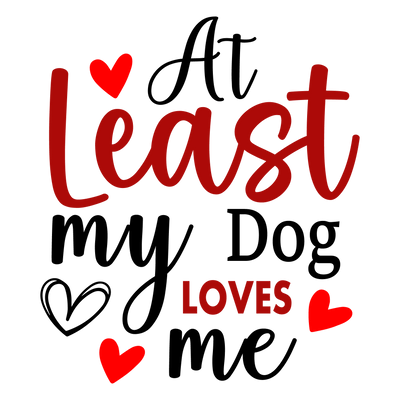 At Least My Dog Loves Me Valentine's Day Design | DTF Dallas - DTF Dallas 