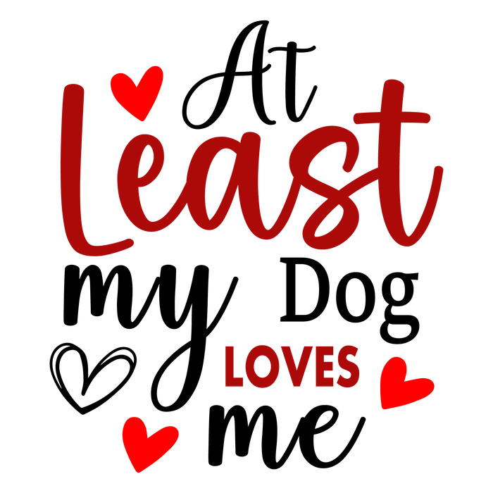 At Least My Dog Loves Me Valentine's Day Design pressed on a garment