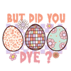 But Did You Dye Easter Party Design - DTF Ready To Press