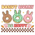 Donut Worry Be Hoppy Easter Donut Lover Design - DTF Ready To Press