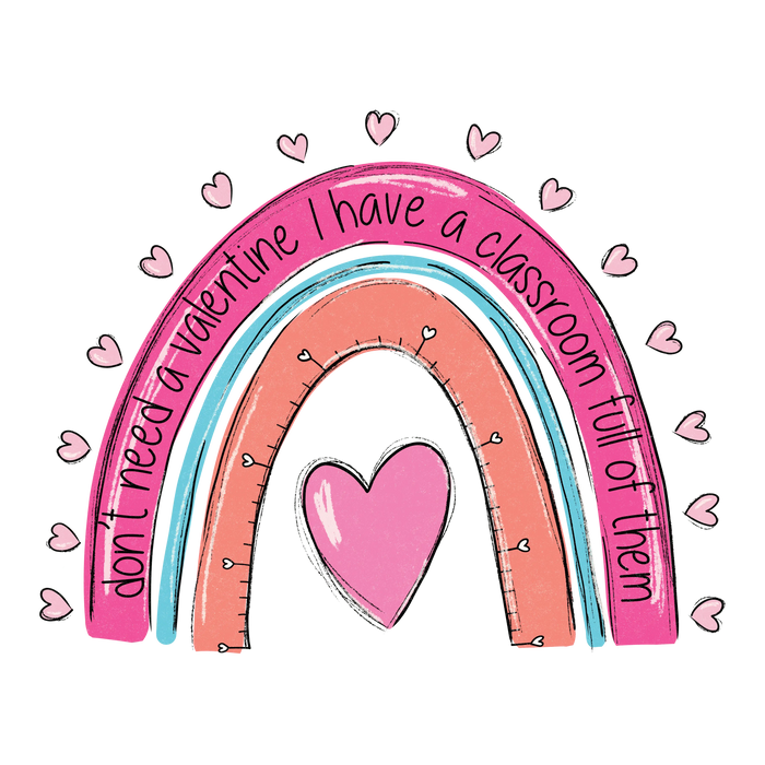 Don't Need a Valentine Classroom Full Design pressed on a garment