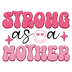 Strong As A Mother Design - DTF Ready To Press