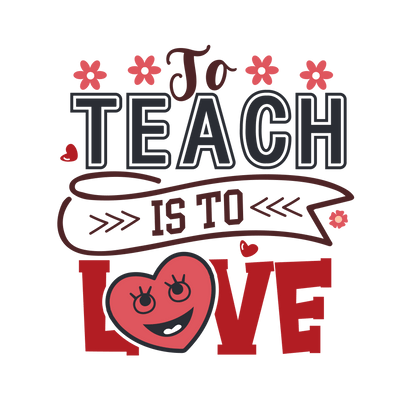 To Teach Is To Love Design - DTF Ready To Press - DTF Dallas 