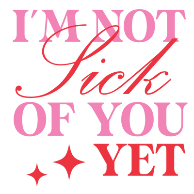 I'm Not Sick Of You Yet Valentine's Day Design | DTF Dallas - DTF Dallas 