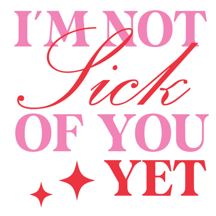 I'm Not Sick Of You Yet Valentine's Day Design pressed on a garment