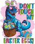 Don't Touch My Easter Egg Dino Design - DTF Ready To Press