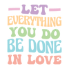 Let Everything You Do Be Done In Love Easter Design - DTF Ready To Press