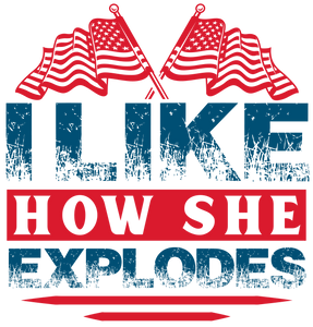 I Like How She Explodes 4th of July Design | DTF Dallas