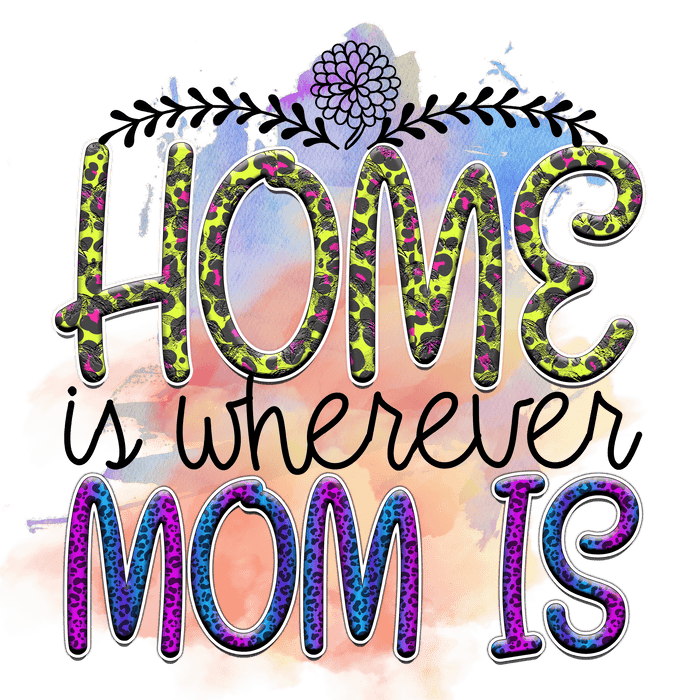 Home Is Wherever Mom Is Design pressed on a garment