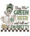 Buy Me Green Beer And Tell Me I'm Pretty St. Patty's Day Design - DTF Ready To Press