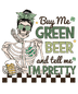 Buy Me Green Beer And Tell Me I'm Pretty St. Patty's Day Design - DTF Ready To Press