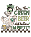 Buy Me Green Beer And Tell Me I'm Pretty St. Patty's Day Design - DTF Ready To Press