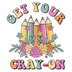 Get Your Cray On Teacher Design - DTF Ready To Press