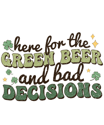 Here for the Green Beer Bad Decisions Design | DTF Dallas - DTF Dallas 