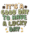 It's A Good Day To Have A Lucky Day Saint Patrick's Day Design - DTF Ready To Press