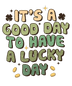 It's A Good Day To Have A Lucky Day Saint Patrick's Day Design - DTF Ready To Press