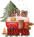 Let's Go Camping  Design - DTF Ready To Press